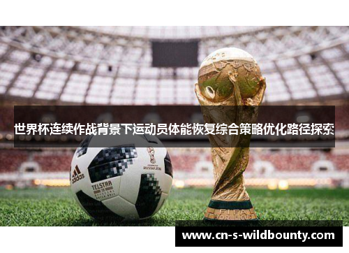 世界杯连续作战背景下运动员体能恢复综合策略优化路径探索 世界杯连续作战背景下运动员体能恢复综合策略优化路径探索