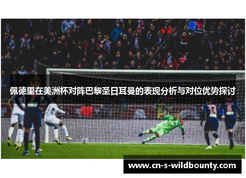 佩德里在美洲杯对阵巴黎圣日耳曼的表现分析与对位优势探讨 佩德里在美洲杯对阵巴黎圣日耳曼的表现分析与对位优势探讨