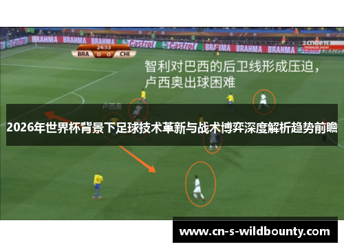 2026年世界杯背景下足球技术革新与战术博弈深度解析趋势前瞻