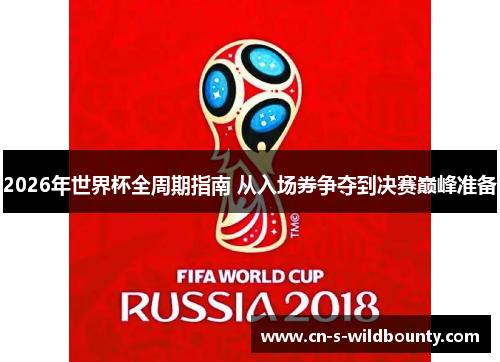 2026年世界杯全周期指南 从入场券争夺到决赛巅峰准备 2026年世界杯全周期指南 从入场券争夺到决赛巅峰准备