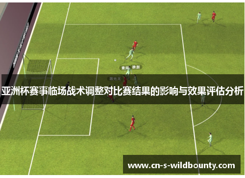 亚洲杯赛事临场战术调整对比赛结果的影响与效果评估分析 亚洲杯赛事临场战术调整对比赛结果的影响与效果评估分析