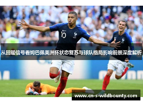 从回暖信号看姆巴佩美洲杯状态复苏与球队格局影响前景深度解析 从回暖信号看姆巴佩美洲杯状态复苏与球队格局影响前景深度解析