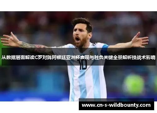从数据层面解读C罗对阵阿根廷亚洲杯表现与胜负关键全景解析技战术影响