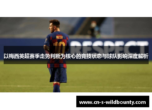 以梅西英超赛季走势判断为核心的竞技状态与球队影响深度解析 以梅西英超赛季走势判断为核心的竞技状态与球队影响深度解析
