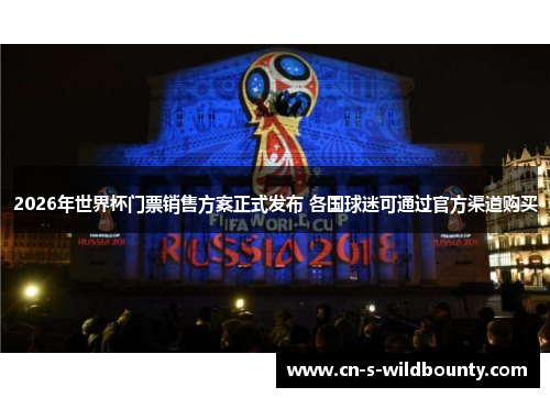 2026年世界杯门票销售方案正式发布 各国球迷可通过官方渠道购买