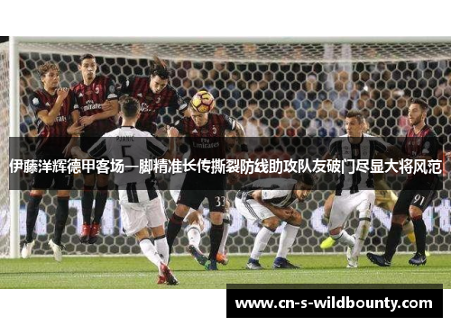 伊藤洋辉德甲客场一脚精准长传撕裂防线助攻队友破门尽显大将风范