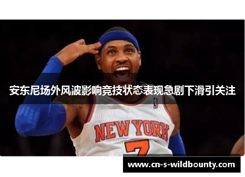 安东尼场外风波影响竞技状态表现急剧下滑引关注 安东尼场外风波影响竞技状态表现急剧下滑引关注
