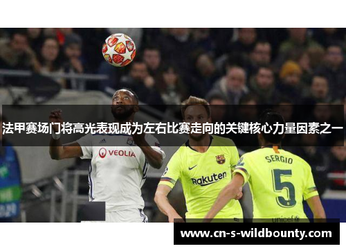法甲赛场门将高光表现成为左右比赛走向的关键核心力量因素之一