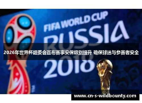 2026年世界杯组委会宣布赛事安保级别提升 确保球迷与参赛者安全 2026年世界杯组委会宣布赛事安保级别提升 确保球迷与参赛者安全