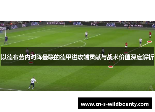 以德布劳内对阵曼联的德甲进攻端贡献与战术价值深度解析 以德布劳内对阵曼联的德甲进攻端贡献与战术价值深度解析