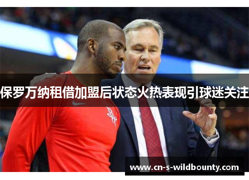 保罗万纳租借加盟后状态火热表现引球迷关注 保罗万纳租借加盟后状态火热表现引球迷关注