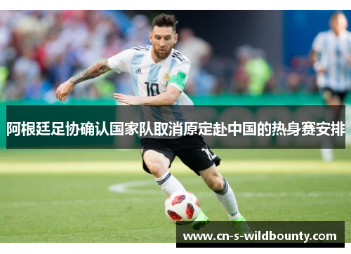 阿根廷足协确认国家队取消原定赴中国的热身赛安排