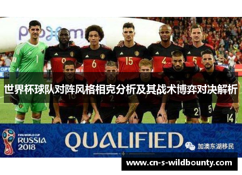 世界杯球队对阵风格相克分析及其战术博弈对决解析 世界杯球队对阵风格相克分析及其战术博弈对决解析