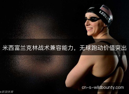 米西富兰克林战术兼容能力，无球跑动价值突出