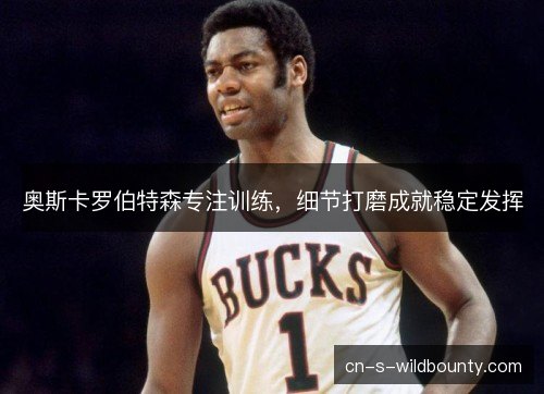 奥斯卡罗伯特森专注训练，细节打磨成就稳定发挥